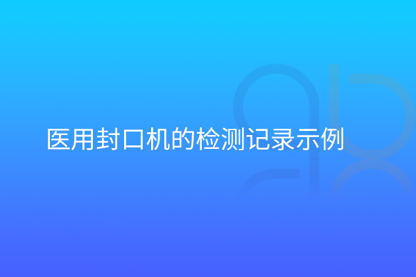 醫(yī)用封口機的檢測記錄示例